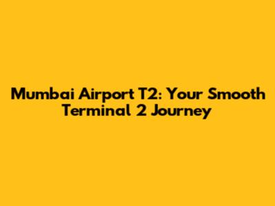 Mumbai Airport T2: Your Smooth Terminal 2 Journey