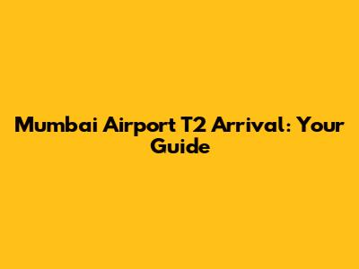 Mumbai Airport T2 Arrival: Your Guide