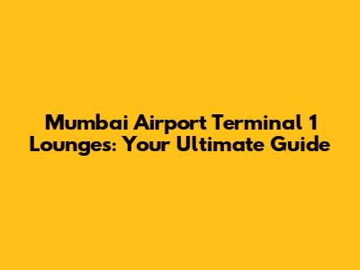 Mumbai Airport Terminal 1 Lounges: Your Ultimate Guide