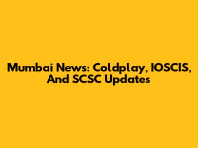 Mumbai News: Coldplay, IOSCIS, And SCSC Updates