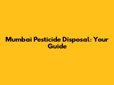 Mumbai Pesticide Disposal: Your Guide