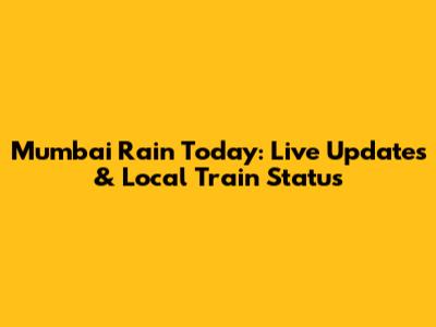 Mumbai Rain Today: Live Updates & Local Train Status