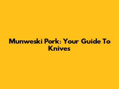 Munweski Pork: Your Guide To Knives