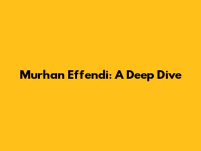 Murhan Effendi: A Deep Dive
