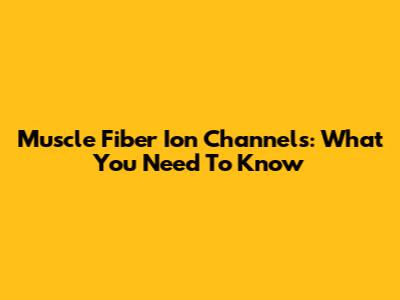Muscle Fiber Ion Channels: What You Need To Know