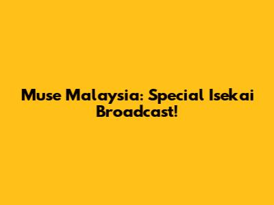 Muse Malaysia: Special Isekai Broadcast!