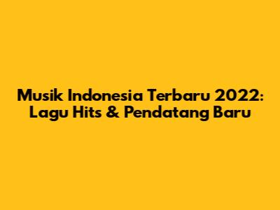 Musik Indonesia Terbaru 2022: Lagu Hits & Pendatang Baru