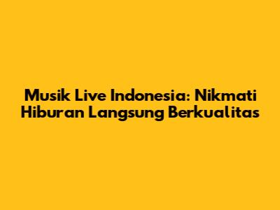 Musik Live Indonesia: Nikmati Hiburan Langsung Berkualitas