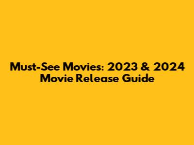 Must-See Movies: 2023 & 2024 Movie Release Guide