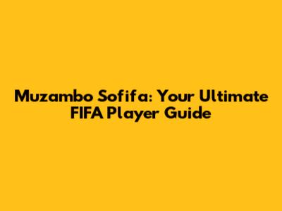 Muzambo Sofifa: Your Ultimate FIFA Player Guide