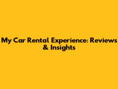 My Car Rental Experience: Reviews & Insights