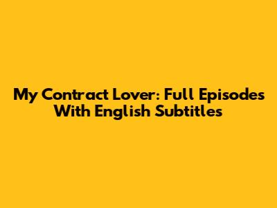 My Contract Lover: Full Episodes With English Subtitles