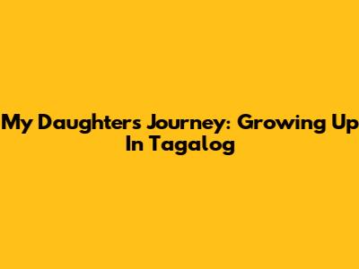 My Daughter's Journey: Growing Up In Tagalog