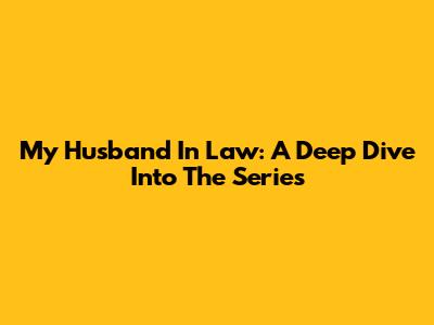 My Husband In Law: A Deep Dive Into The Series