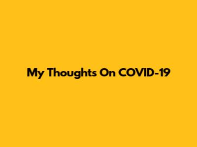 My Thoughts On COVID-19
