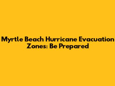 Myrtle Beach Hurricane Evacuation Zones: Be Prepared