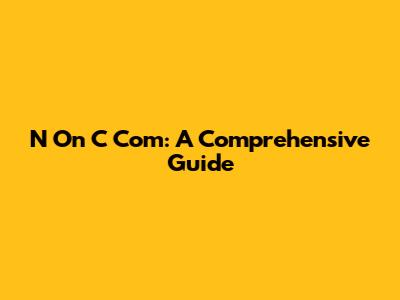 N On C Com: A Comprehensive Guide