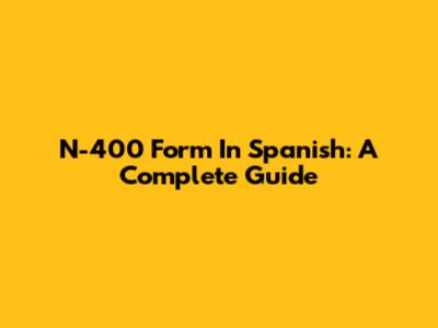 N-400 Form In Spanish: A Complete Guide