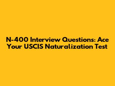 N-400 Interview Questions: Ace Your USCIS Naturalization Test
