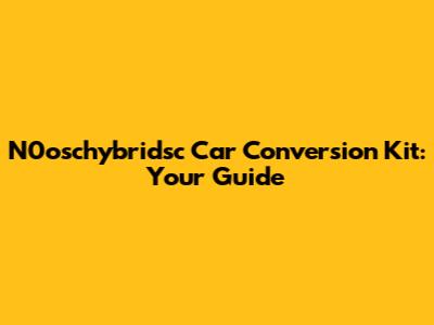 N0oschybridsc Car Conversion Kit: Your Guide