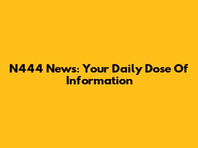 N444 News: Your Daily Dose Of Information