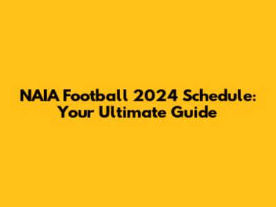 NAIA Football 2024 Schedule: Your Ultimate Guide