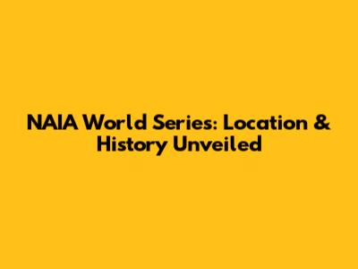 NAIA World Series: Location & History Unveiled