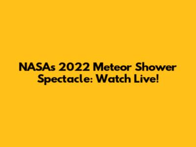 NASA's 2022 Meteor Shower Spectacle: Watch Live!