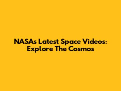 NASA's Latest Space Videos: Explore The Cosmos