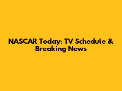 NASCAR Today: TV Schedule & Breaking News