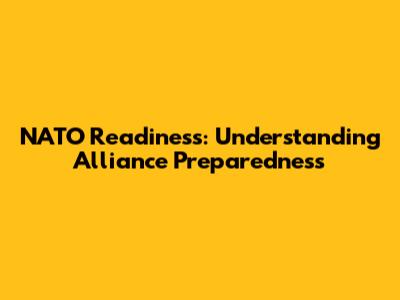 NATO Readiness: Understanding Alliance Preparedness