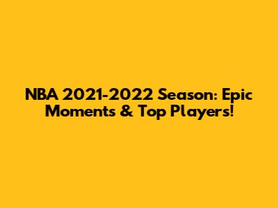 NBA 2021-2022 Season: Epic Moments & Top Players!