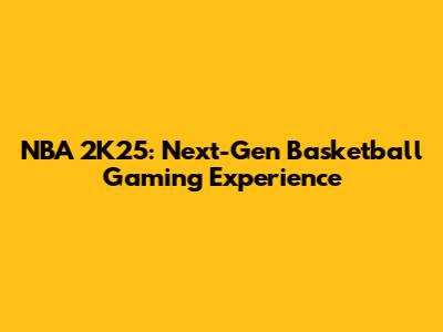 NBA 2K25: Next-Gen Basketball Gaming Experience