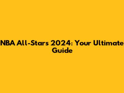NBA All-Stars 2024: Your Ultimate Guide