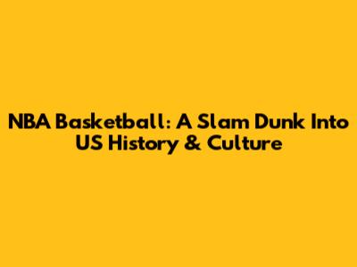 NBA Basketball: A Slam Dunk Into US History & Culture