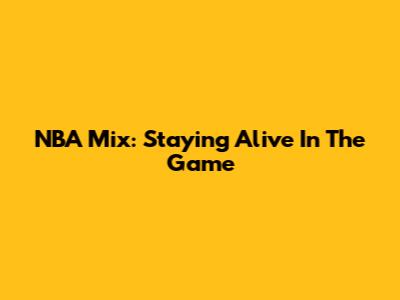 NBA Mix: Staying Alive In The Game