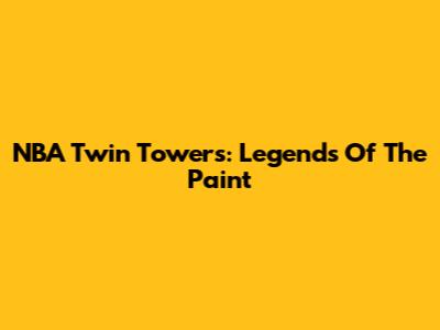 NBA Twin Towers: Legends Of The Paint