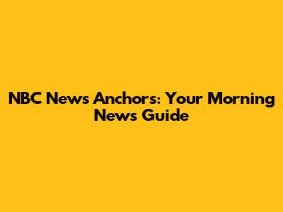 NBC News Anchors: Your Morning News Guide