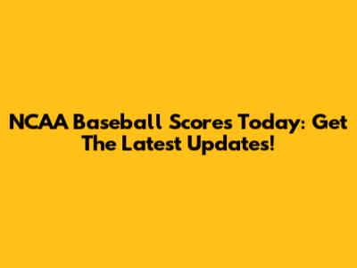 NCAA Baseball Scores Today: Get The Latest Updates!