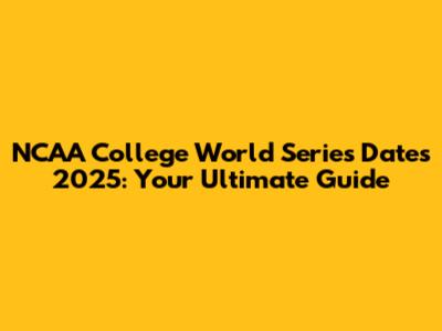NCAA College World Series Dates 2025: Your Ultimate Guide