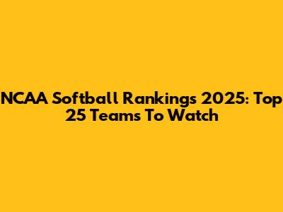 NCAA Softball Rankings 2025: Top 25 Teams To Watch
