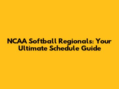 NCAA Softball Regionals: Your Ultimate Schedule Guide