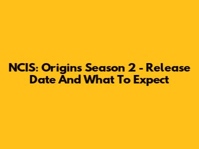 NCIS: Origins Season 2 - Release Date And What To Expect