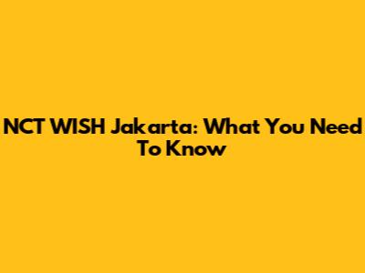 NCT WISH Jakarta: What You Need To Know