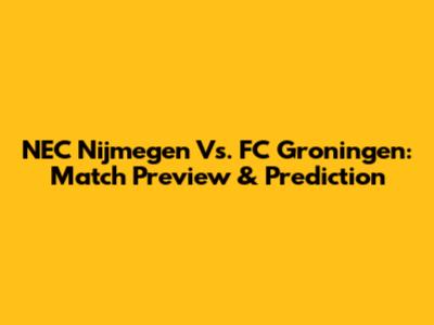 NEC Nijmegen Vs. FC Groningen: Match Preview & Prediction