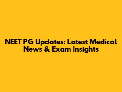 NEET PG Updates: Latest Medical News & Exam Insights