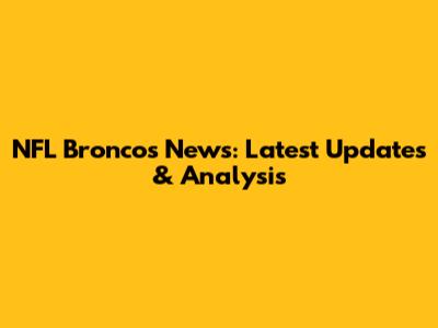 NFL Broncos News: Latest Updates & Analysis