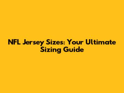 NFL Jersey Sizes: Your Ultimate Sizing Guide