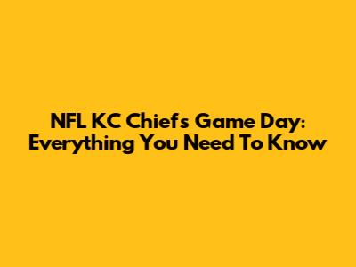 NFL KC Chiefs Game Day: Everything You Need To Know