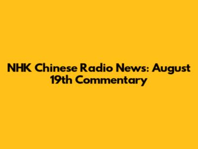 NHK Chinese Radio News: August 19th Commentary